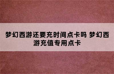 梦幻西游还要充时间点卡吗 梦幻西游充值专用点卡